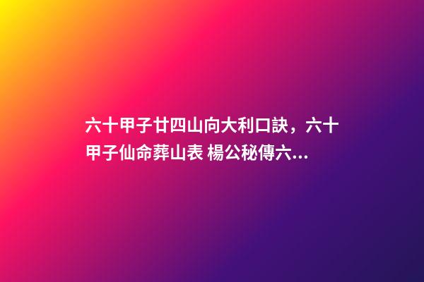 六十甲子廿四山向大利口訣，六十甲子仙命葬山表 楊公秘傳六十仙命配二十四山庚申年亡命配什么山向-第1張-觀點-玄機派